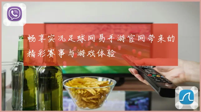畅享实况足球网易手游官网带来的精彩赛事与游戏体验