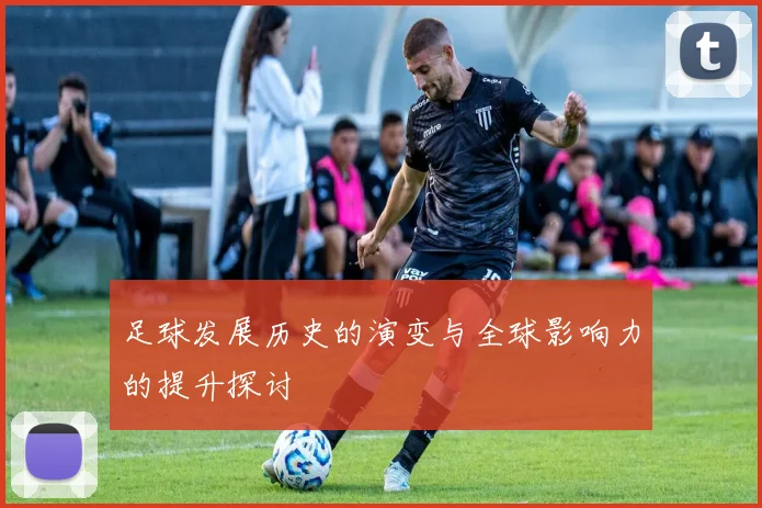 足球发展历史的演变与全球影响力的提升探讨
