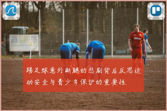 踢足球意外断腿的悲剧背后反思运动安全与青少年保护的重要性